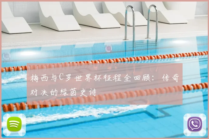 梅西与C罗世界杯征程全回顾：传奇对决的绿茵史诗