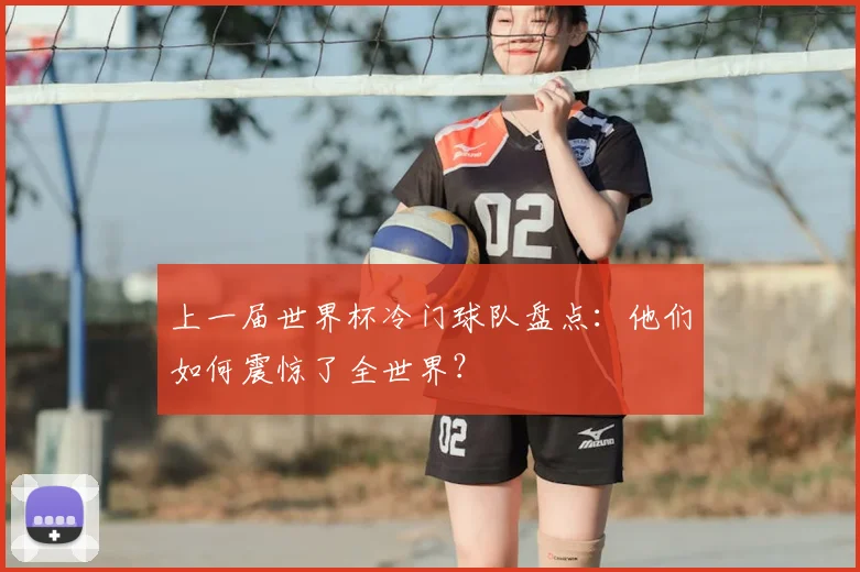 上一届世界杯冷门球队盘点：他们如何震惊了全世界？
