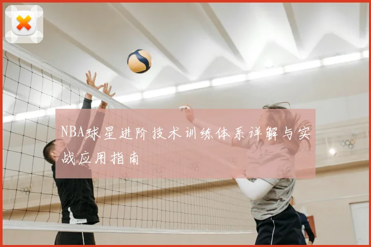 NBA球星进阶技术训练体系详解与实战应用指南