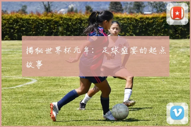 揭秘世界杯元年：足球盛宴的起点故事