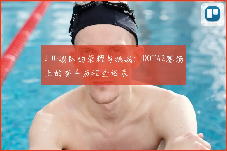 JDG战队的荣耀与挑战:DOTA2赛场上的奋斗历程全记录