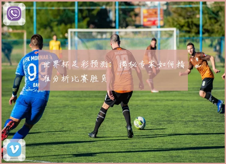 世界杯足彩预测:揭秘专家如何精准分析比赛胜负
