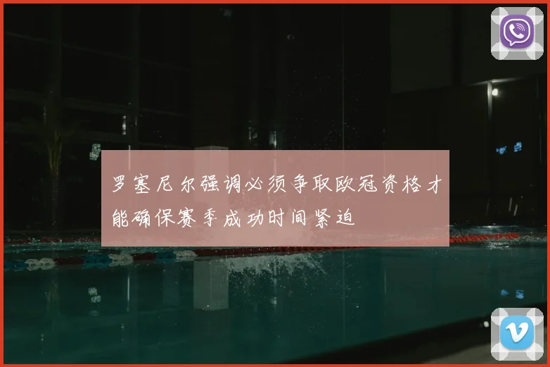 罗塞尼尔强调必须争取欧冠资格才能确保赛季成功时间紧迫