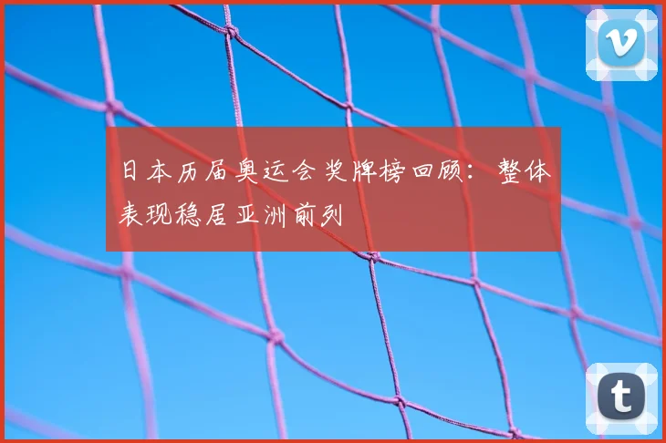 日本历届奥运会奖牌榜回顾：整体表现稳居亚洲前列