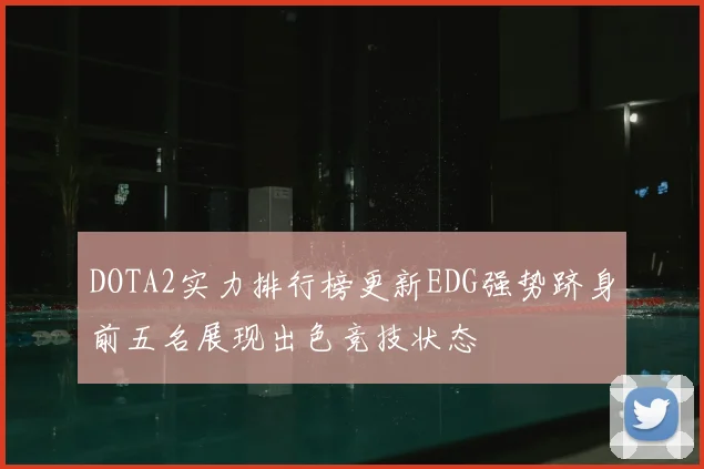 DOTA2实力排行榜更新EDG强势跻身前五名展现出色竞技状态