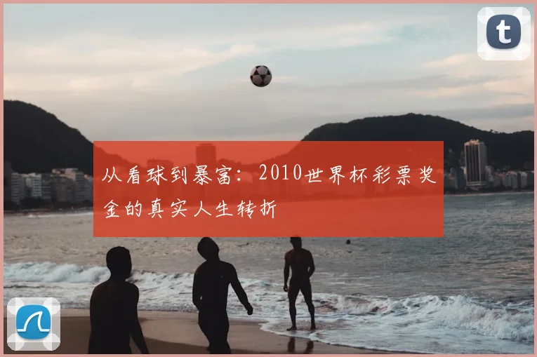 从看球到暴富：2010世界杯彩票奖金的真实人生转折