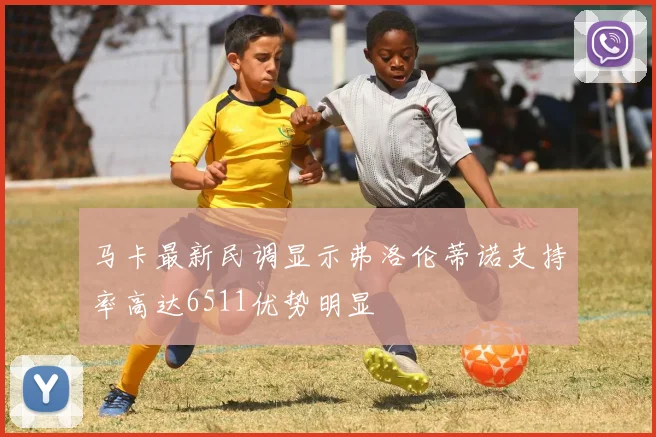 马卡最新民调显示弗洛伦蒂诺支持率高达6511优势明显