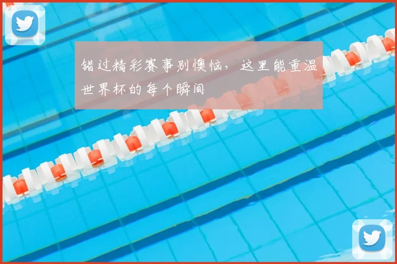错过精彩赛事别懊恼，这里能重温世界杯的每个瞬间