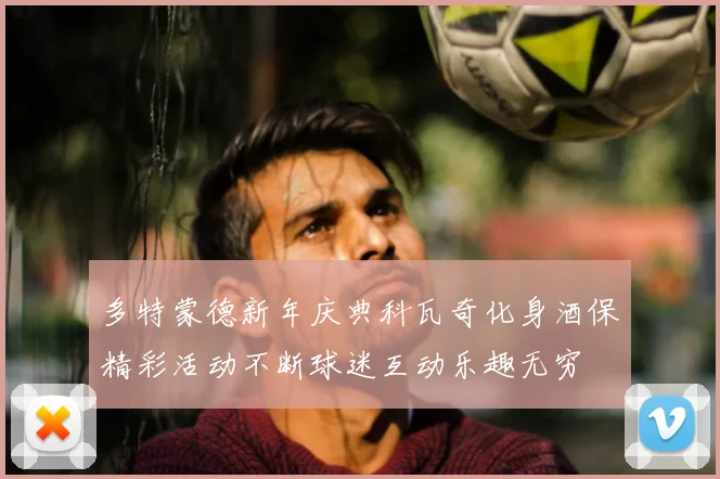多特蒙德新年庆典科瓦奇化身酒保精彩活动不断球迷互动乐趣无穷