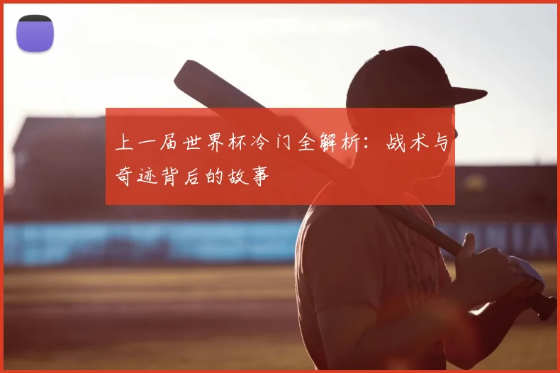 上一届世界杯冷门全解析：战术与奇迹背后的故事