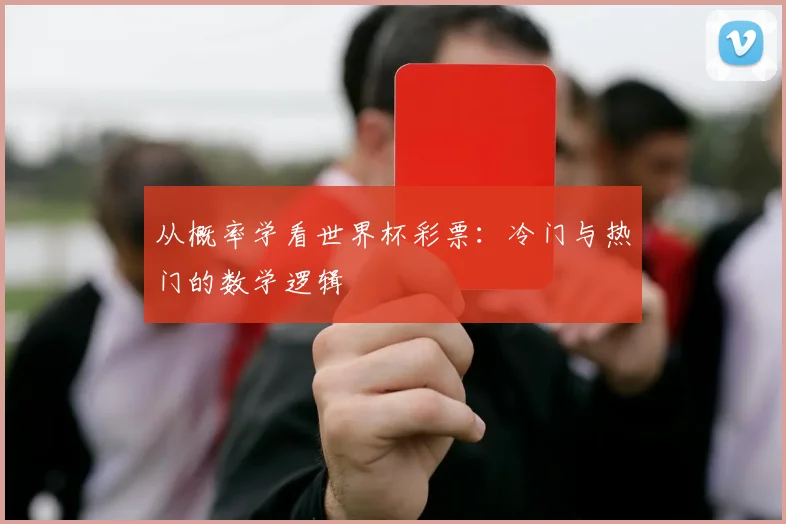 从概率学看世界杯彩票：冷门与热门的数学逻辑