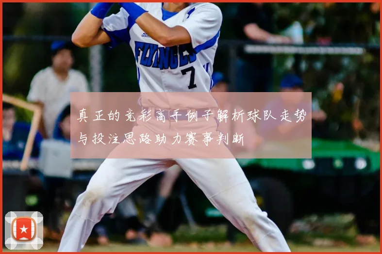 真正的竞彩高手例子解析球队走势与投注思路助力赛事判断