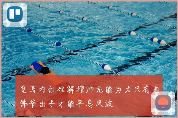 皇马内讧难解穆帅无能为力只有老佛爷出手才能平息风波
