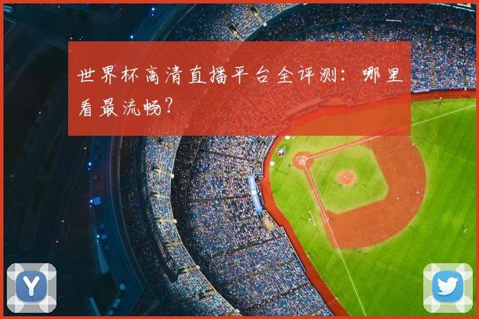 世界杯高清直播平台全评测：哪里看最流畅？
