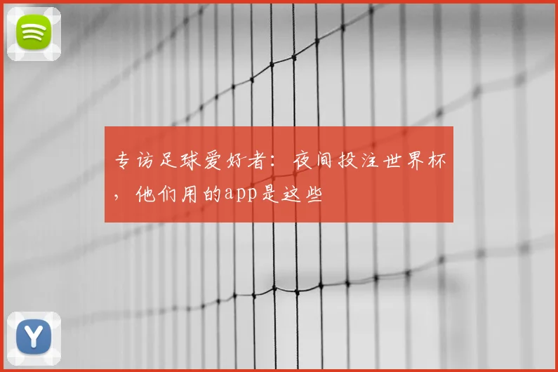专访足球爱好者：夜间投注世界杯，他们用的app是这些