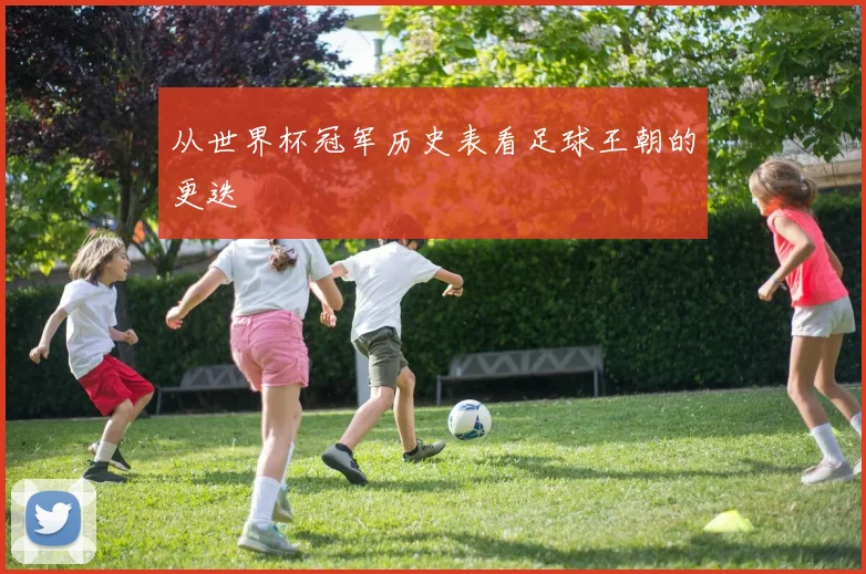 从世界杯冠军历史表看足球王朝的更迭