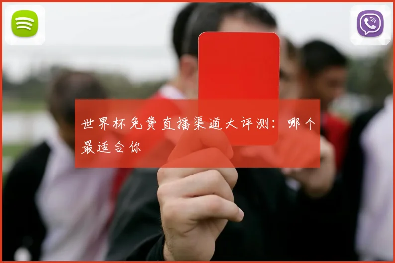 世界杯免费直播渠道大评测:哪个最适合你
