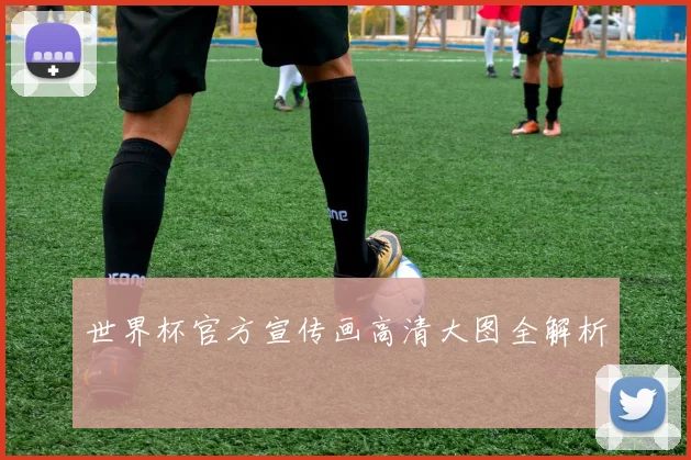 世界杯官方宣传画高清大图全解析