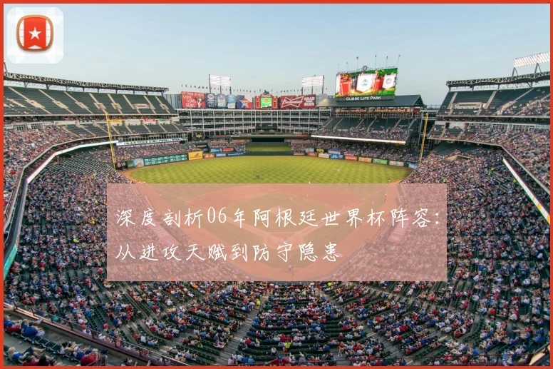 深度剖析06年阿根廷世界杯阵容：从进攻天赋到防守隐患