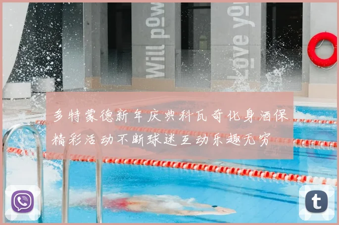 多特蒙德新年庆典科瓦奇化身酒保精彩活动不断球迷互动乐趣无穷
