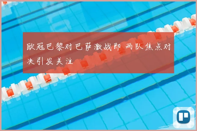 欧冠巴黎对巴萨激战即 两队焦点对决引发关注