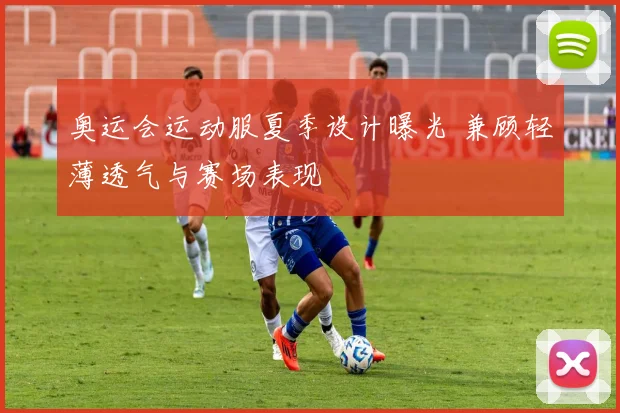 奥运会运动服夏季设计曝光 兼顾轻薄透气与赛场表现