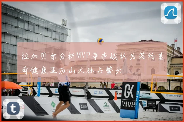 拉加贝尔分析MVP争夺战认为若约基奇健康亚历山大独占鳌头