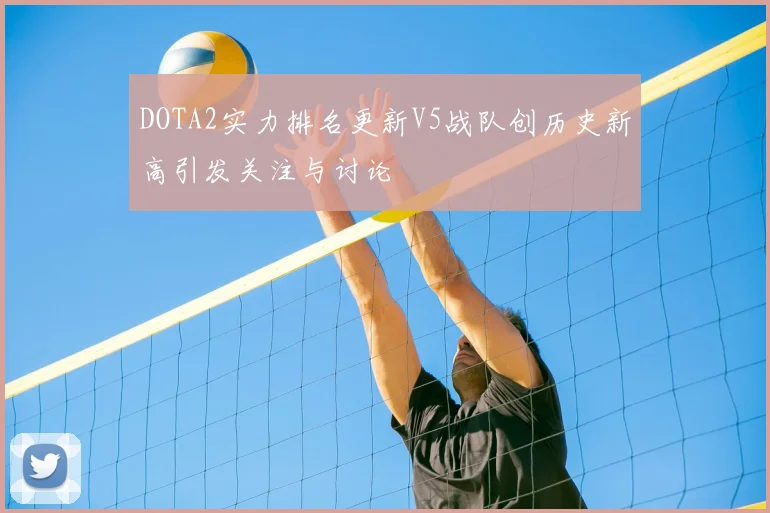DOTA2实力排名更新V5战队创历史新高引发关注与讨论