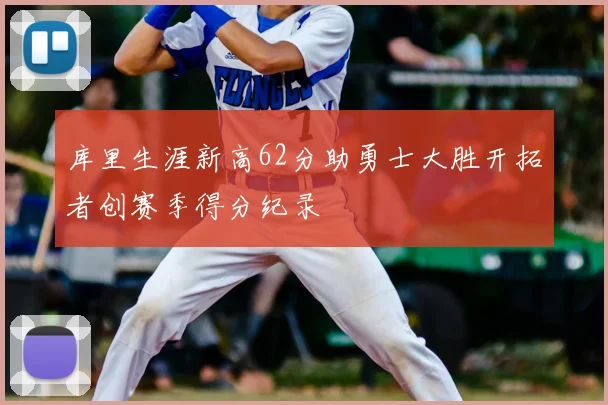 库里生涯新高62分助勇士大胜开拓者创赛季得分纪录