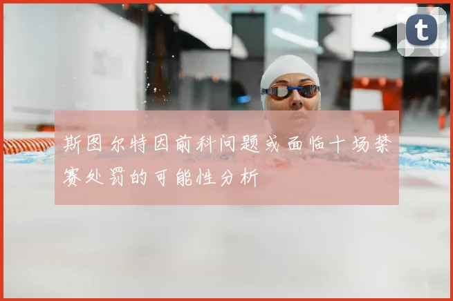 斯图尔特因前科问题或面临十场禁赛处罚的可能性分析