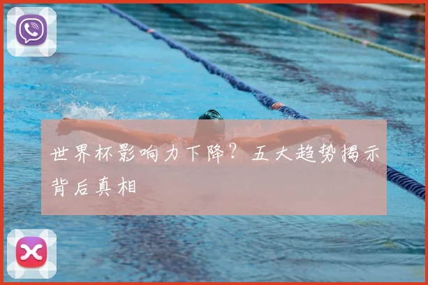 世界杯影响力下降？五大趋势揭示背后真相