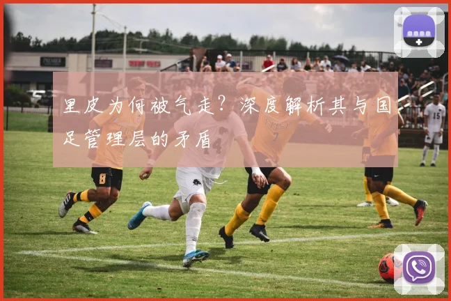 里皮为何被气走？深度解析其与国足管理层的矛盾