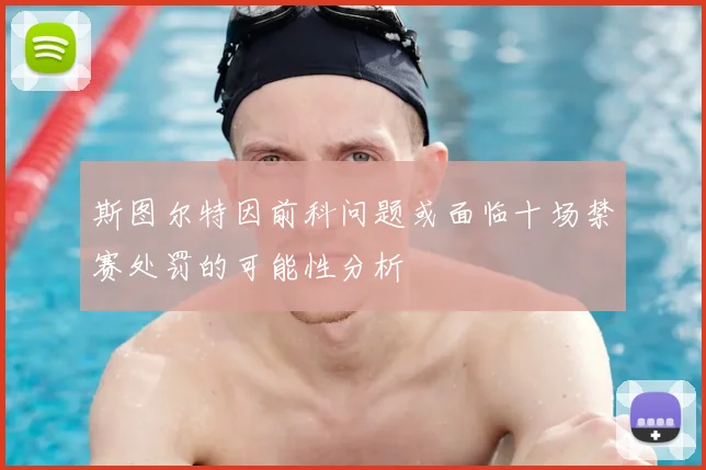 斯图尔特因前科问题或面临十场禁赛处罚的可能性分析