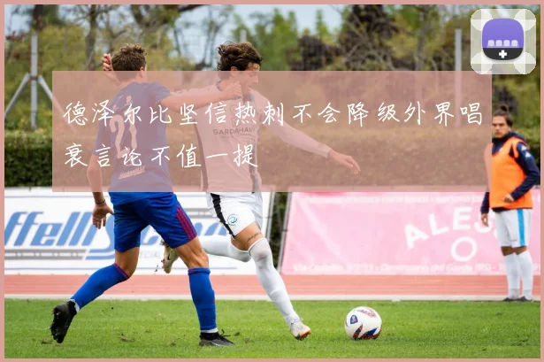 德泽尔比坚信热刺不会降级外界唱衰言论不值一提