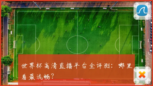 世界杯高清直播平台全评测:哪里看最流畅?
