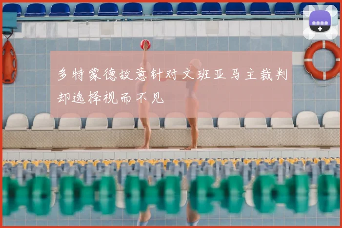 多特蒙德故意针对文班亚马主裁判却选择视而不见